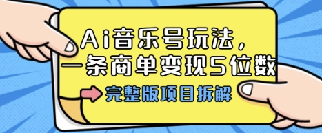 Ai音乐号玩法，多平台几十万粉，一条商单变现5位数，完整版项目拆解-云享网创