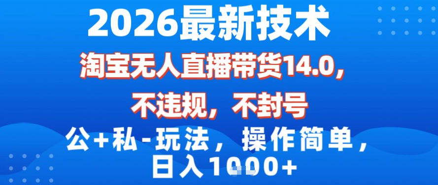 2026最新技术，淘宝无人直播带货14.0，不封号，不违规，公+私玩法，操作简单，日入1k【揭秘】-云享网创