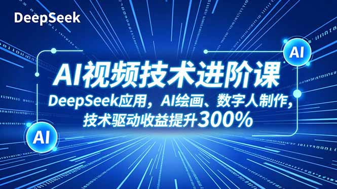 AI视频技术进阶课,DeepSeek应用、AI绘画、数字人制作,技术驱动收益提升300%-云享网创