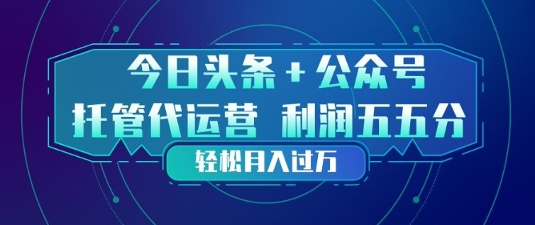 今日头条+公众号双重代运营模式，每天花费十分钟发布，单日稳定变现3张+【揭秘】-云享网创