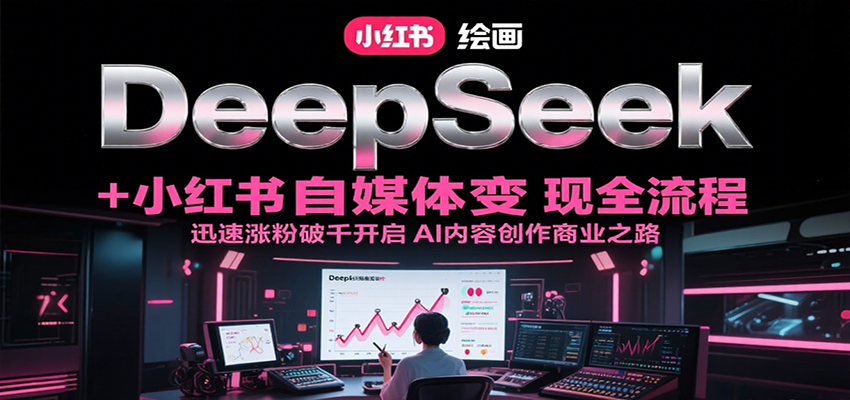 DeepSeek绘画+小红书自媒体变现全流程，迅速涨粉破千开启AI内容创作商业之路-云享网创
