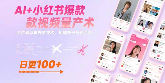AI+小红书爆款视频量产术：全自动剪辑去重技术，矩阵账号日更百条-云享网创