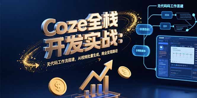 Coze全栈开发实战：无代码工作流搭建，AI视频批量生成，商业变现路径-云享网创