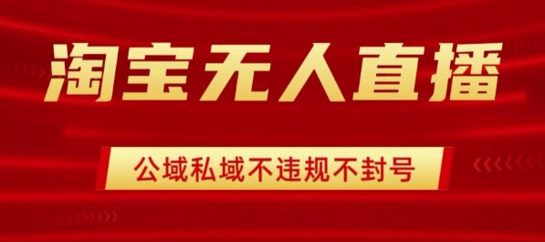 淘宝无人直播带货最新技术，不封号，不违规 操作简单，开播爆单，日入1k+【揭秘】-云享网创