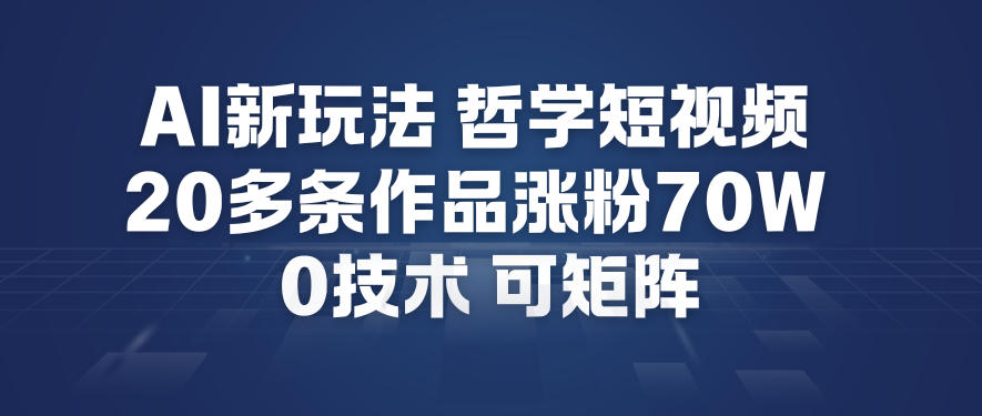 AI新玩法哲学短视频制作教学，20多条作品涨粉70W，0成本赛道，可矩阵-云享网创