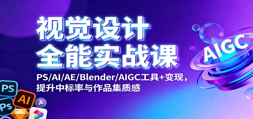 视觉设计全能实战课:PS/AI/AE/Blender/AIGC工具+变现,提升中标率与作品集质感-云享网创