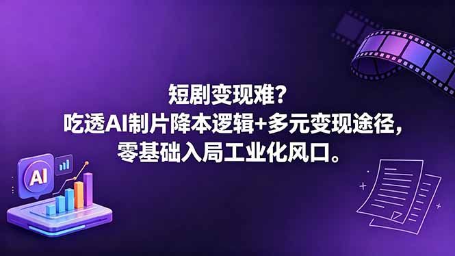 短剧变现难？吃透AI制片降本逻辑+多元变现途径，零基础入局工业化风口-云享网创