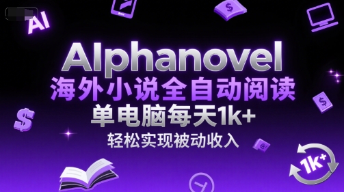 AIphanovel海外小说全自动阅读，单电脑每天1k+，轻松实现被动收入【揭秘】-云享网创