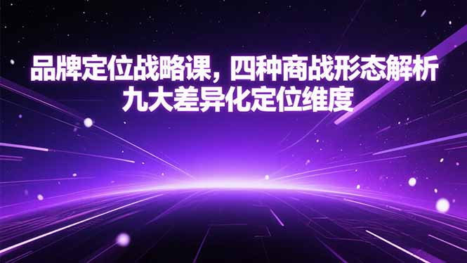 品牌定位战略课，四种商战形态解析，九大差异化定位维度-云享网创