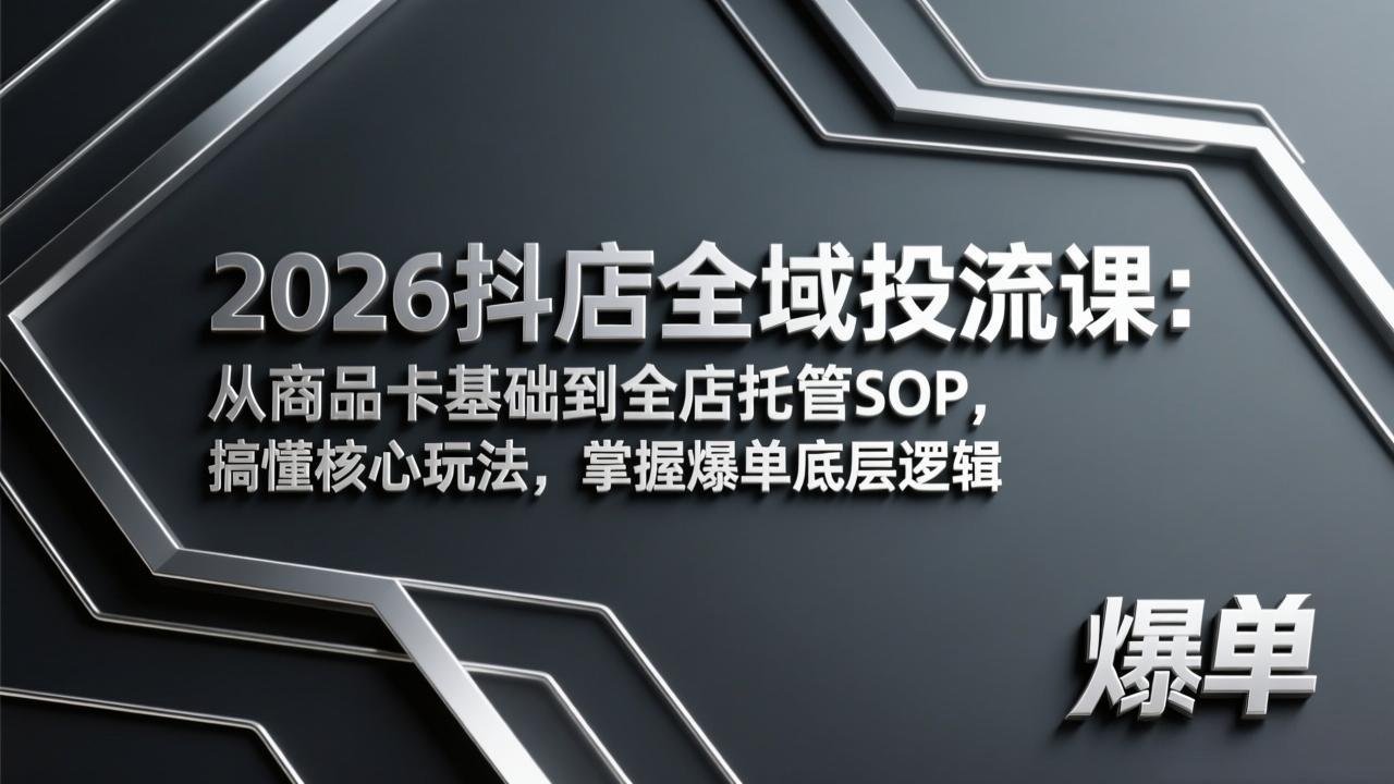 2026抖店全域投流课:从商品卡基础到全店托管SOP,搞懂核心玩法,掌握爆单底层逻辑-云享网创