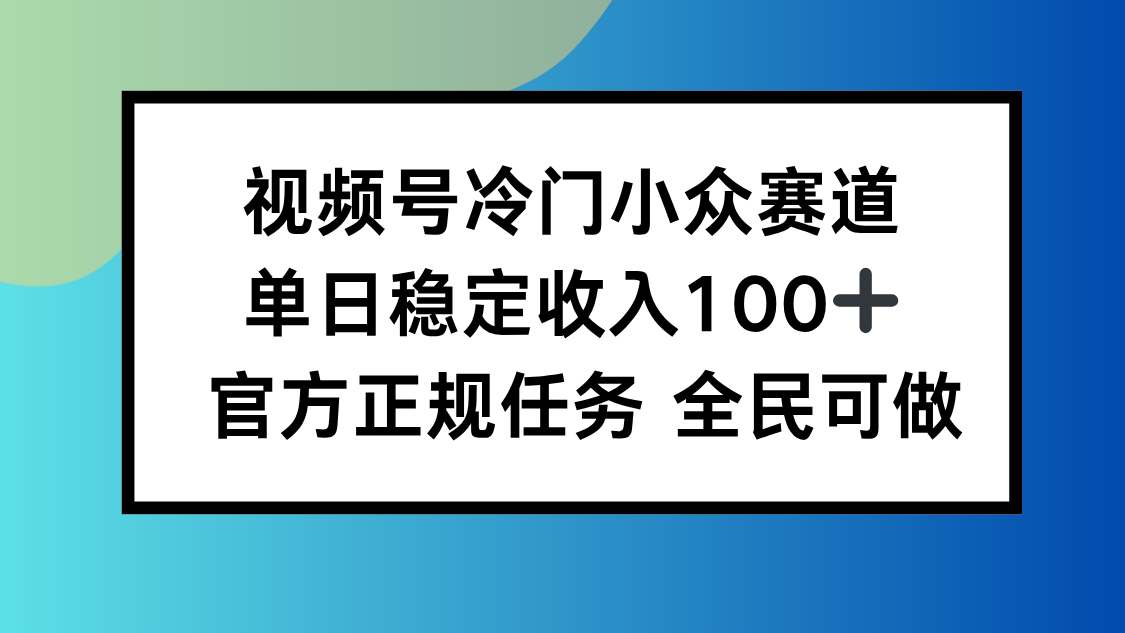 视频号小众赛道，单日稳定收入100+，适合所有人-云享网创