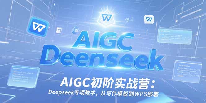 AIGC初阶实战营：Deepseek专项教学，从写作模板到WPS部署-云享网创