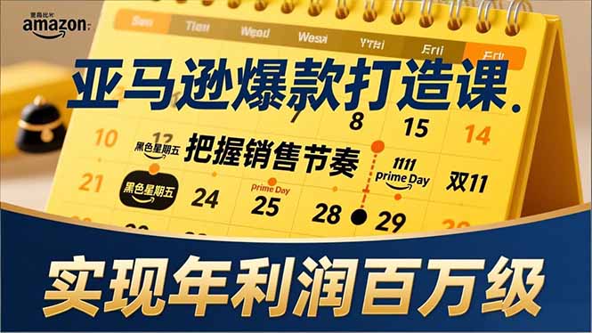 亚马逊爆款打造课，大促节点、全年规划、淡旺季打法，把握销售节奏，实现年利润百万级-云享网创