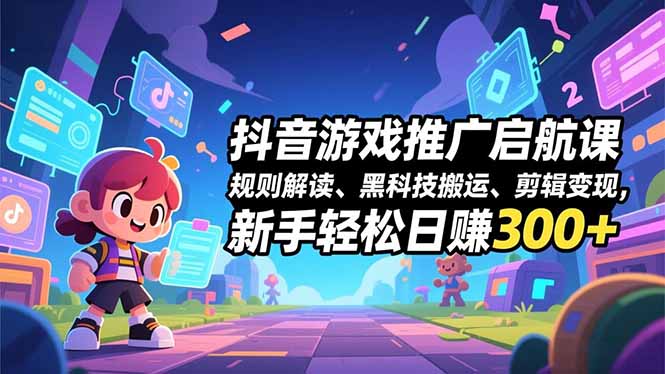 抖音游戏推广启航课,规则解读、黑科技搬运、剪辑变现,新手轻松日赚300+-云享网创