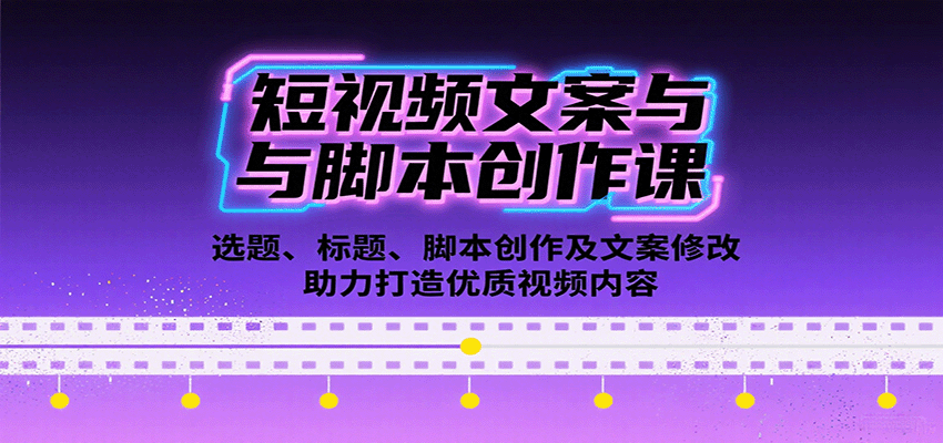 短视频文案与脚本创作课：选题、标题、脚本创作及文案修改等助力打造优质视频内容-云享网创
