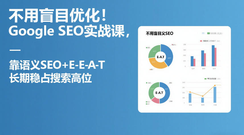 不用盲目优化！Google SEO实战课，靠语义SEO+E-E-A-T，长期稳占搜索高位-云享网创