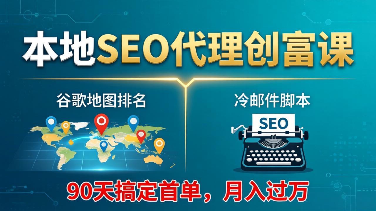 本地SEO代理创富课:谷歌地图排名+冷邮件脚本,90天搞定首单,月入过万实战体系-云享网创