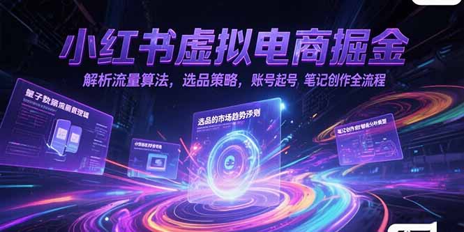 小红书虚拟电商掘金，解析流量算法，选品策略，账号起号，笔记创作全流程-云享网创