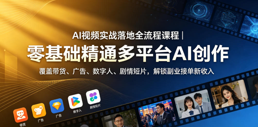 AI视频实战落地全流程课程｜零基础精通多平台AI创作，覆盖带货、广告、数字人、剧情短片，解锁副业接单新收入-云享网创