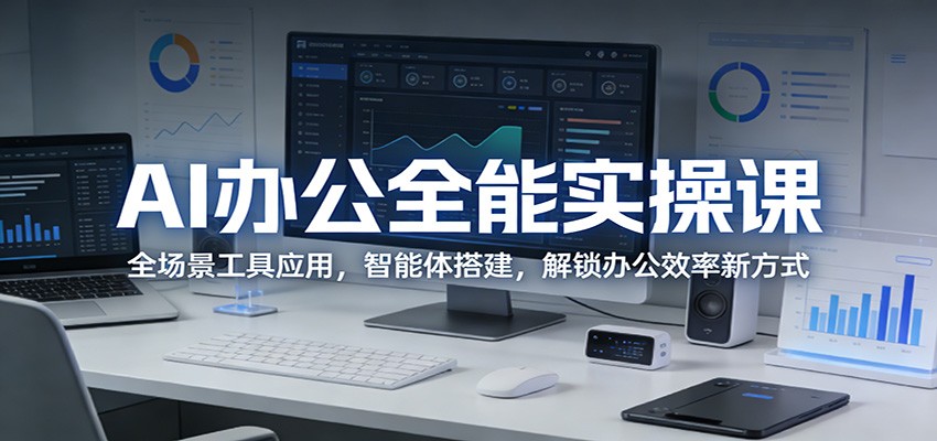AI办公全能实操课：全场景工具应用，智能体搭建，解锁办公效率新方式-云享网创