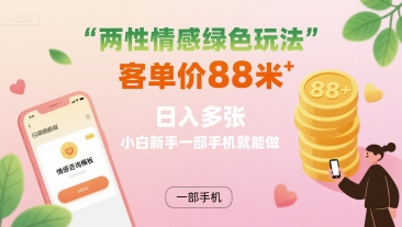 两性情感绿色玩法，客单价88米 日入多张，小白新手一部手机就能做-云享网创