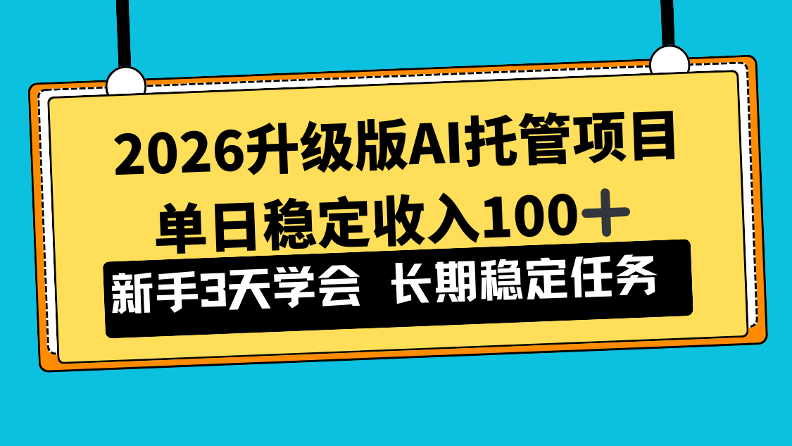 2026升级版Ai托管项目，单日稳定收入100+，新手小白3天学会-云享网创