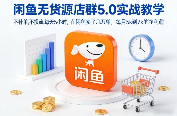 闲鱼无货源店群5.0实战教学，不补单，不投流，每天5小时，在闲鱼卖了几万单，每月5k到7k的净利润-云享网创