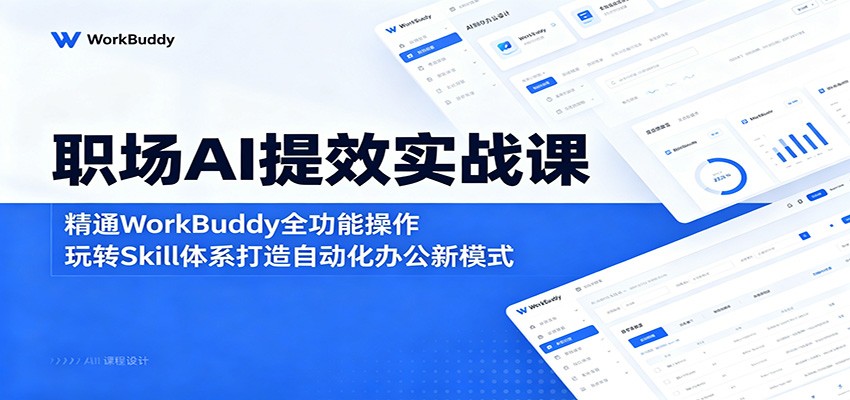 职场AI提效实战课：精通WorkBuddy全功能操作，玩转Skill体系打造自动化办公新模式-云享网创