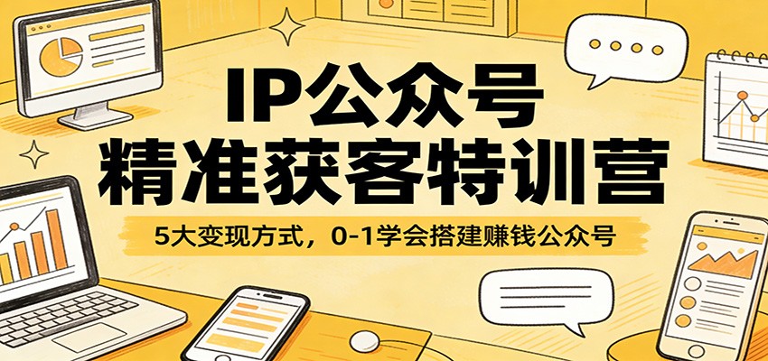 IP公众号精准获客特训营：5大变现方式，0-1学会搭建赚钱公众号-云享网创