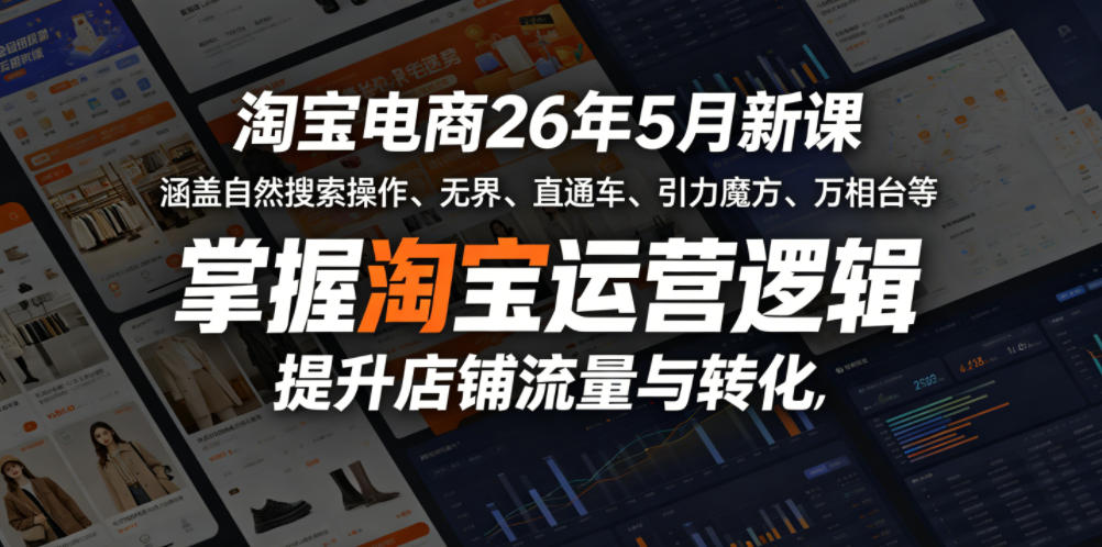 淘宝电商26年5月新课，涵盖自然搜索操作、无界、直通车、引力魔方、万相台等，掌握淘宝运营逻辑，提升店铺流量与转化-云享网创