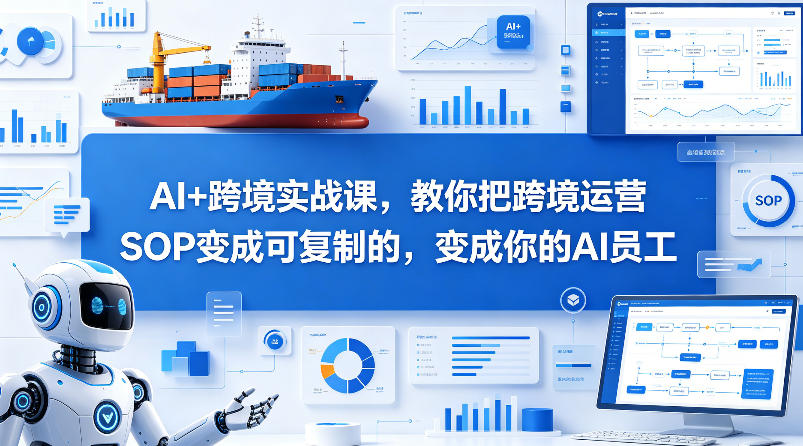 AI+跨境实战课，教你把跨境运营S0变成可复制的，变成你的AI员工-云享网创