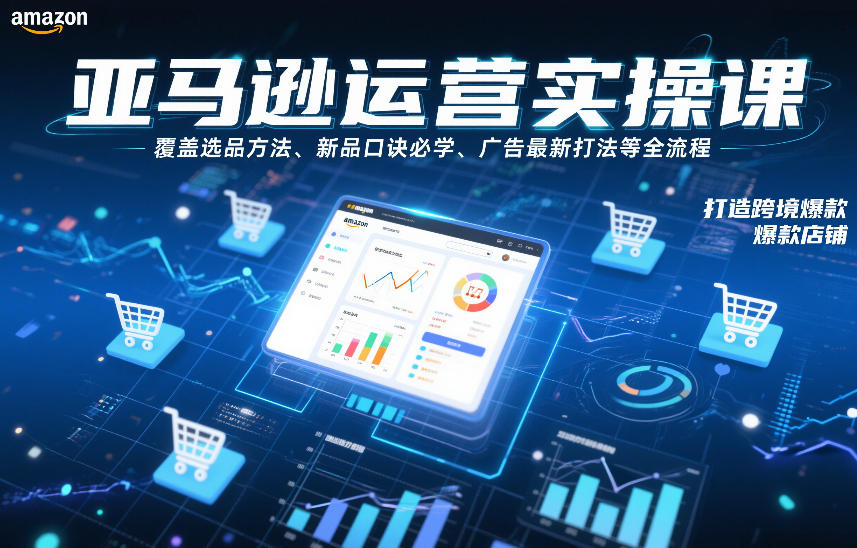 亚马逊运营实操课，覆盖选品方法、新品口诀必学、广告最新打法等全流程，打造跨境爆款店铺(更新4月)-云享网创