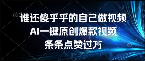 谁还傻乎乎的自己做视频？AI一键原创爆款视频，条条点赞过万，简单方便，好操作【揭秘】-云享网创