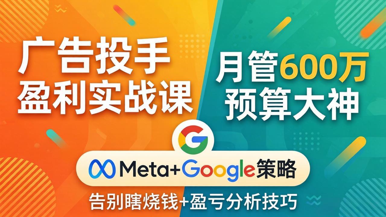 广告投手盈利实战课：月管600万预算大神，带你告别瞎烧钱，Meta+Google策略+盈亏分析-云享网创