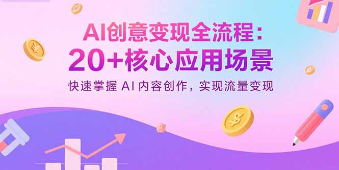 AI创意变现全流程：20+核心应用场景，快速掌握AI内容创作，实现流量变现-云享网创