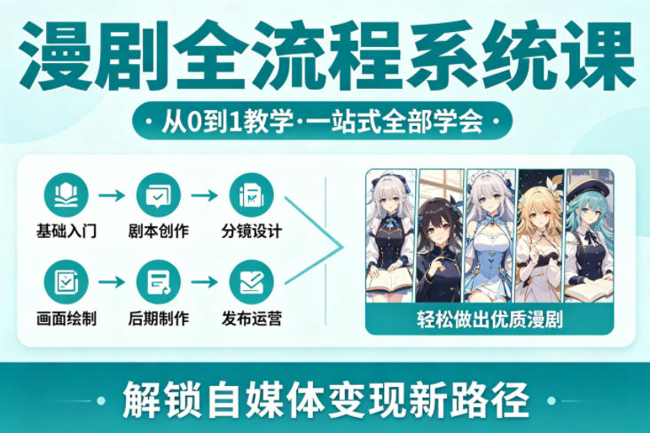 漫剧全流程系统课,从0到1教学,一站式全部学会,轻松做出优质漫剧,解锁自媒体变现新路径