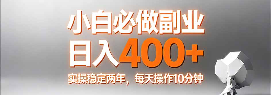 小白必做副业日入400+，真实实操稳定两年，每天操作10分钟-云享网创