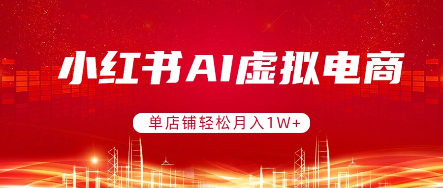 小红书AI虚拟电商，单店铺轻松月入1W+，可矩阵运营-云享网创