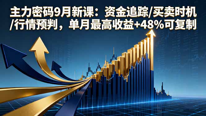 主力密码9月新课：资金追踪/买卖时机/行情预判，单月最高收益+48%可复制-云享网创