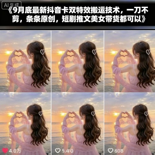 9月底最新抖音卡双特效搬运技术,一刀不剪,条条原创,短剧推文美女带货都可以-云享网创