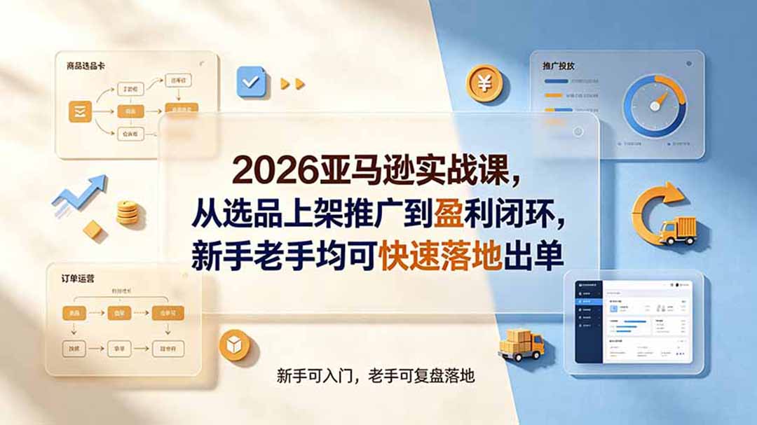 2026亚马逊实战课，从选品上架推广到盈利闭环，新手老手均可快速落地出单-云享网创