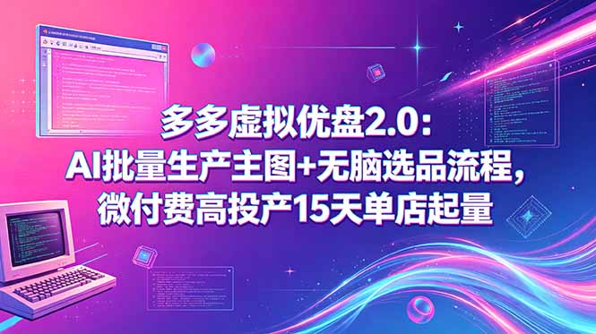 多多虚拟优盘2.0：AI批量生产主图+无脑选品流程，微付费高投产15天单店起量-云享网创