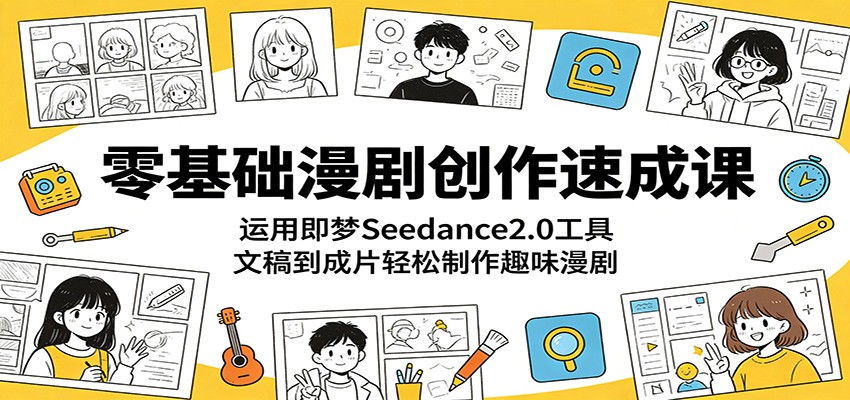 零基础漫剧创作速成课：运用即梦Seedance2.0工具，文稿到成片轻松制作趣味漫剧-云享网创