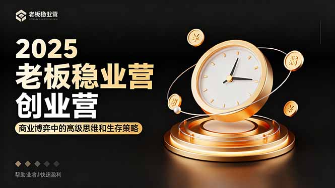 2025老板稳赚创业营:商业博弈中高级思维和生存策略,帮助创业者快速盈利-云享网创