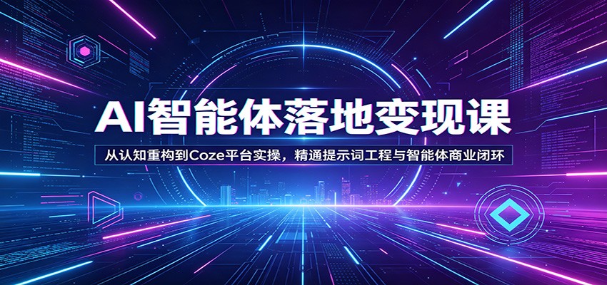 AI智能体落地变现课：从认知重构到Coze平台实操，精通提示词工程与智能体商业闭环-云享网创
