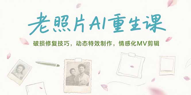 老照片AI重生课，破损修复技巧，动态特效制作，情感化MV剪辑-云享网创
