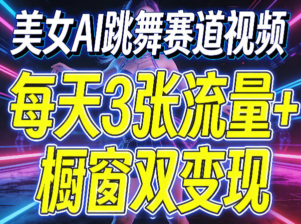 美女AI跳舞赛道视频，每天3张流量+橱窗双变现，新手保姆级制作教学-云享网创