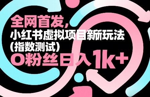 全网首发，小红书虚拟项目新玩法(指数测试)，0粉丝日入1k+，整个玩法完整拆解！-云享网创