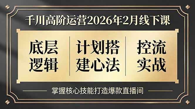 千川高阶运营2026年2月线下课，底层逻辑、计划搭建心法、控流实战，掌握核心技能打造爆款直播间-云享网创