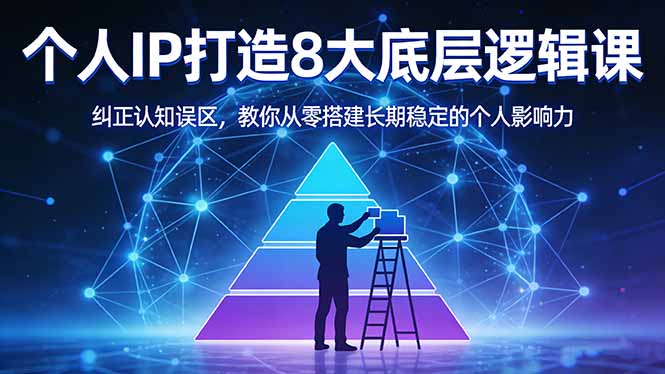 付费文章：个人IP打造8大底层逻辑课：纠正认知误区，教你从零搭建长期稳定的个人影响力-云享网创